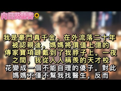 我是豪門真千金，在外流落二十年。被認親後，媽媽將價值上億的傳家寶項鏈戴到了我脖子上。一夜之間，我從人人稱羨的天才校花變成一個不能自理的傻子。#真假千金 #一口氣看完 #小說 