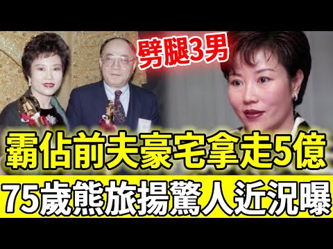 事業風光婚姻卻一地雞毛，3婚3離劈腿3男，霸佔前夫豪宅搶走5億家產，75歲熊旅揚驚人近況曝光