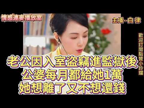 老公因入室盜竊進監獄後 公婆每月都給她1萬 她想離了再婚又不想還錢 She didn't want to return the money to her in-laws.#白律#情感#婚姻