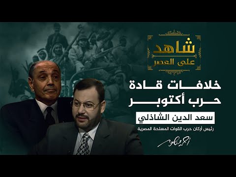 شاهد على العصر | الفريق الشاذلي يتحدث عن أسباب خلافات قادة حرب أكتوبر (7)