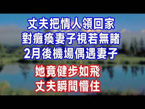 丈夫把情人領回家，對癱瘓妻子視若無睹，2月後機場偶遇妻子，她竟健步如飛，丈夫瞬間懵住。#人生感悟 #故事分享 #故事頻道 #生活經驗 #为人处世 #打脸