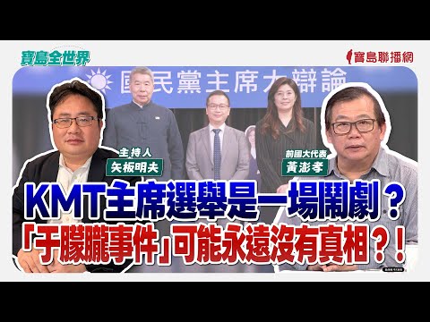 【寶島全世界】KMT主席選舉是一場鬧劇？ 「于朦朧事件」可能永遠沒有真相？！  來賓：黃澎孝 前國大代表｜矢板明夫 主持 2025/09/23