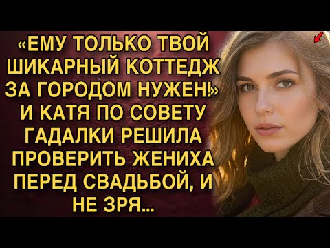 «ЕМУ ТОЛЬКО ТВОЙ ШИКАРНЫЙ КОТТЕДЖ ЗА ГОРОДОМ НУЖЕН!»  КАТЯ ПО СОВЕТУ ГАДАЛКИ РЕШИЛА ПРОВЕРИТЬ ЖЕНИХА