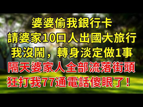 婆婆偷我銀行卡，請婆家10口人出國大旅行，我沒鬧，轉身淡定做1事，隔天婆家人全部流落街頭，狂打我77通電話傻眼了！#人生感悟 #故事分享 #故事頻道 #正能量 #情感 #感情
