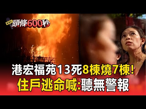 港宏福苑13死8棟燒了7棟！惡火燒到黑夜如「火山爆發」住戶逃死喊：聽無警報【頭條600秒】
