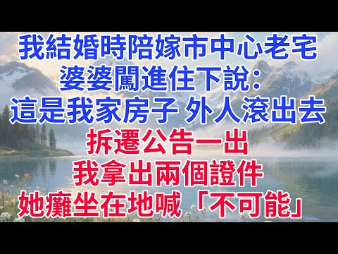 我結婚時陪嫁市中心老宅，婆婆闖進住下說：這是我家的房子，外人滾出去。拆遷公告一出，我拿出兩個證件，她癱坐在地喊「不可能」……結局解氣！#情感 #婆媳 #家庭 #智慧人生 #生活經驗 #陪嫁 #拆遷