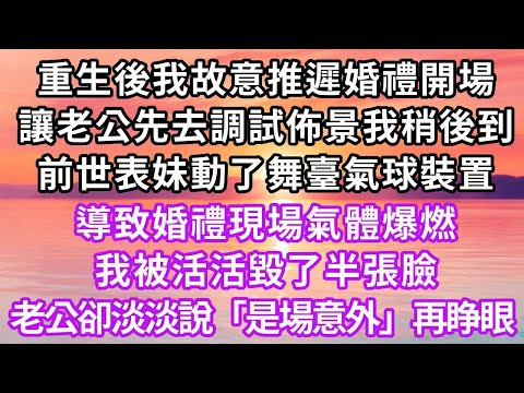 重生後我故意推遲婚禮開場，讓老公先去調試佈景，我稍後到，前世表妹動了舞臺氣球裝置，導致婚禮現場氣體爆燃，我被活活毀了半張臉，老公卻淡淡說「是場意外」再睁眼...#復仇 #重生 #大女主 #爽文