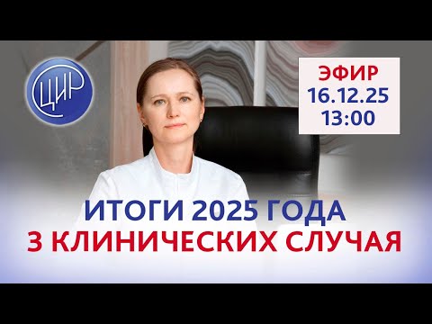 Подводим итоги года: три интересных сложных клинических случая. Эфир с экспертом ЦИР О.В. Тимофеевой