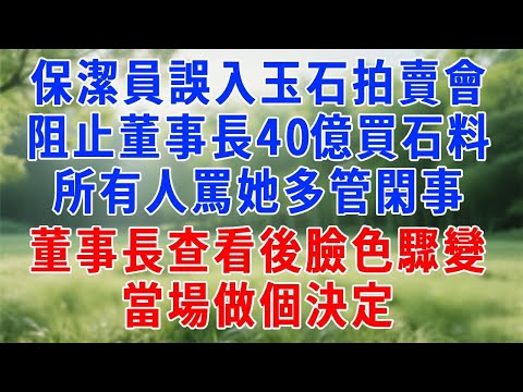保潔員誤入千萬級玉石拍賣會，阻止董事長 40 億買石料，所有人罵她多管閑事，董事長查看後臉色驟變，當場做個決定，半天後眾人驚嘆！#原创视频 #人生感悟 #故事分享 #生活經驗 #职场 #打脸