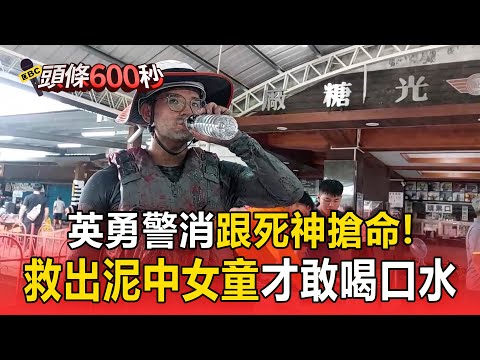 英勇警消「與死神搶命」切開屋頂救女童!渾身泥巴「終於敢喝口水」【頭條600秒】