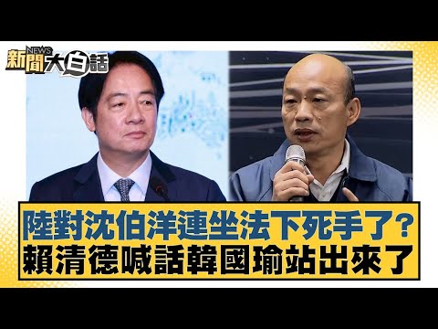 陸對沈伯洋連坐法下死手了？賴清德喊話韓國瑜站出來了【#新聞大白話】20251111-8｜#謝寒冰 #胡文琦 #何景榮