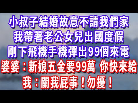 小叔子結婚故意不請我們家，我帶著老公女兒出國度假，剛下飛機手機彈出99個來電，婆婆：新娘五金要99萬，你快來給！我：關我屁事！勿擾！#為人處世#生活經驗#情感故事#故事#小說#戀愛#情感#婚姻