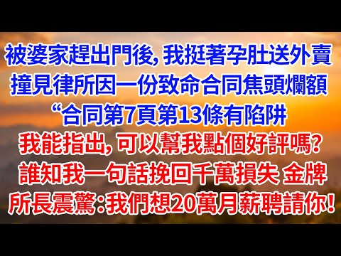 被婆家趕出門後，我挺著孕肚送外賣 撞見律所內因一份致命合同焦頭爛額 我：“合同第7頁第13條有陷阱 我能指出，可以幫我點個好評嗎 誰知我一句話挽回千萬損失金牌所長震驚：我們想20萬月薪聘請你！【故事】