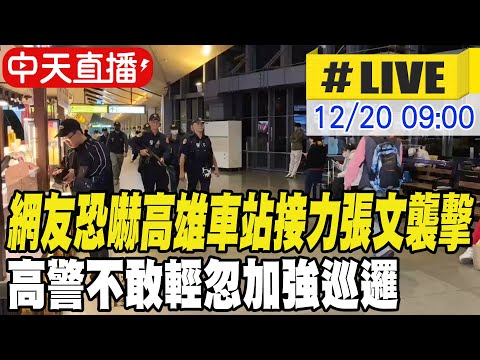 【中天直播#LIVE】網友恐嚇高雄車站接力張文襲擊 高警不敢輕忽加強巡邏 現場最新 20251220 @ctitalkshow