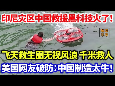 印尼灾区中国救援黑科技火了！飞天救生圈无视风浪 千米救人！美国网友破防：中国制造太牛！#璀璨中华 #中国制造 #中国智慧 #中国新闻 #印尼 #洪灾 #救援 #暖心 #科技