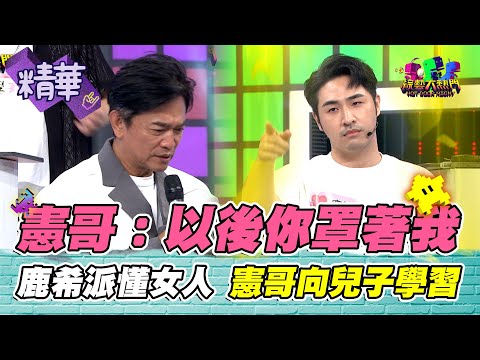 憲哥向兒子學習:以後你罩著我!鹿希派最懂女人心 典典自信回答誤墮女人陷阱 孫生媽媽在土城不用安慰|綜藝大熱門 精華