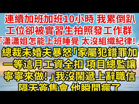 連續加班加班10小時我累倒趴工位，卻被實習生拍照發工作群 「瀟瀟姐怎能上班睡覺，太沒組織紀律! 」總裁未婚夫暴怒「家屬犯錯罪加一等，這月工資全扣，項目、總監全交給寧寧來做! 」我沒鬧遞上辭職信