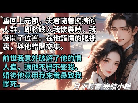 【完結小說】重回上元節，夫君隨著擁擠的人群，即將跌入我懷裏時，我讓開了位置。在他錯愕的眼神裏與他錯開交集。前世他被逼娶我。婚後竟拿我來養蠱。#一口氣看完 #完整版 #古言小說 #小說 #爽文 #完結