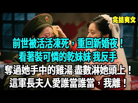 前世被活活凍死,重回新婚夜!看著裝可憐的乾妹妹,我反手奪過她手中的雞湯,盡數淋她頭上!這軍長夫人愛誰當誰當,我離!#爽文#重生#原創