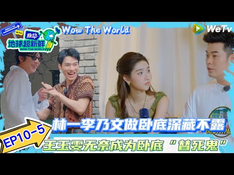 【地球超新鲜】EP10-5:林一李乃文做卧底深藏不露~王玉雯无奈成为卧底“替死鬼”!| Wow The World#地球超新鲜#陈赫#欧阳娣娣#孙红雷#李乃文 #刘宇宁#陈星旭#金靖 #林一