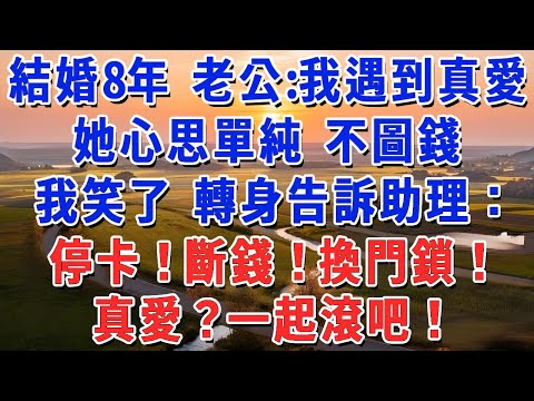 結婚8年 老公: 我遇到真愛，她心思單純不圖錢，我笑了 轉身告訴助理：停卡！斷錢！換門鎖！真愛？一起滾吧！#妮妮故事會 #情感故事 #老年生活