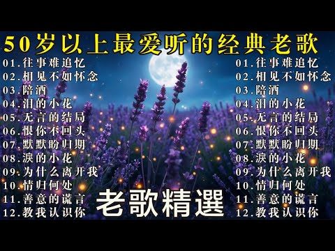50岁以上最爱听的经典老歌 🧓 怀旧金曲精选 🌹🌹🌹往事难追忆 - 陪酒 - 无言的结局 - 泪的小花  - 恨你不回头