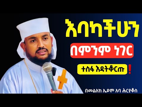 መከራውንም በእግዚአብሔር ያልፋል ❗️ተስፋ እዳትቆርጡ || በመልአከ ኤዶም አባ ሕርያቆስ@Mataniya23 
