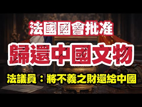 法國國會批准 歸還中國文物：將不義之財還給中國｜英法聯軍搶文物｜【肥仔傑·論政】