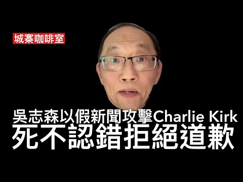 城寨咖啡室 21/9: 吳志森以假新聞攻擊Charlie Kirk主張對同性戀施行石刑 史提芬京犯下同樣錯誤刪片道歉 吳志森不認錯不道歉繼續斷章取義 為咗反侵可以去到幾盡？