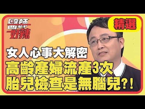 女人心事大解密！高齡產婦流產3次，胎兒檢查竟是無腦兒？！【醫師好辣】精選 EP925｜陳保仁 李偉浩