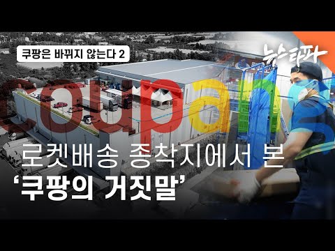[쿠팡은 바뀌지 않는다 2] ① 〈잠입취재〉 '로켓배송' 종착지에서 본 '쿠팡의 거짓말' - 뉴스타파