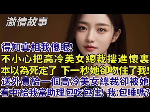 得知真相我傻眼了！不小心把高冷美女總裁摟進懷裏，本以為死定了下一秒她卻主動吻了我！送個外賣給一個高冷美女總裁卻被她看中了：給我當助理吧包吃包住！