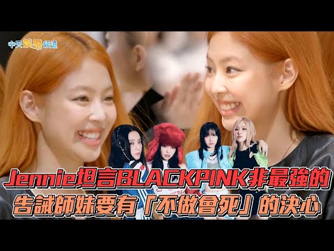 【撩星聞】Jennie坦言BLACKPINK非最強的 告誡師妹要有「不做會死」的決心