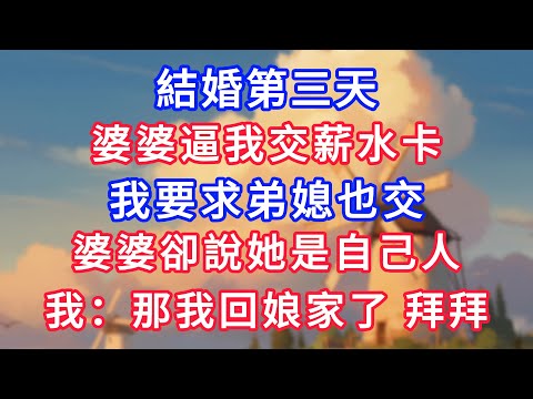 結婚第三天，婆婆逼我交薪水卡，我要求弟媳也交，婆婆卻說她是自己人，我：那我回娘家了，拜拜！#為人處世#生活經驗#情感故事#故事#小說#戀愛#情感#婚姻