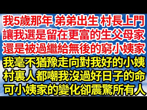 我5歲那年 弟弟出生 村長上門來，讓我選是留在更富的生父母家，還是被過繼給無後的窮小姨家，我毫不猶豫走向對我好的小姨，村裏人都嘲我沒過好日子的命，可小姨家的變化卻震驚所有人||笑看人生情感生活
