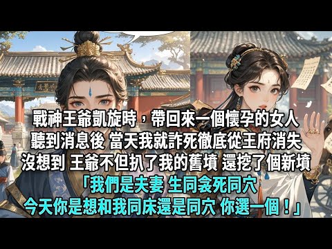 戰神王爺凱旋時，帶回來一個懷孕的女人。聽到消息後，當天我就詐死徹底從王府消失。沒想到，王爺不但扒了我的舊墳還挖了個新墳，「我們是夫妻，生同衾死同穴，今天你是想和我同床還是同穴，你選一個」
