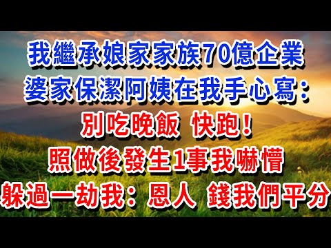 我繼承娘家家族70億企業，婆家保潔阿姨在我手心寫：別吃晚飯快跑！照做後發生1事我嚇懵，躲過一劫的我：恩人，这70億我们一人一半！#書婷講故事 #為人處世#生活經驗#情感故事#晚年哲理#說故事#完結文