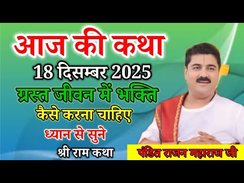 आज की कथा 18 दिसंबर 2025 गस्ती जीवन में भक्ति कैसे करनी चाहिए ध्यान से सुने श्री राम कथा