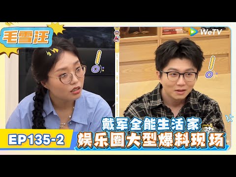《毛雪汪》EP135-2：戴军全能生活家，娱乐圈大型爆料现场 !   | MAO XUE WANG | 腾讯视频