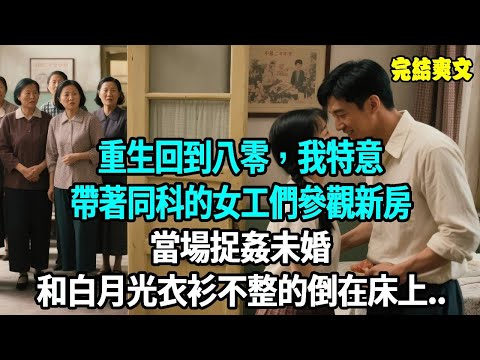 重生回到八零，我特意帶著同科的女工們參觀新房，當場捉姦未婚夫和白月光衣衫不整的倒在床上。。。#爽文#重生#原創