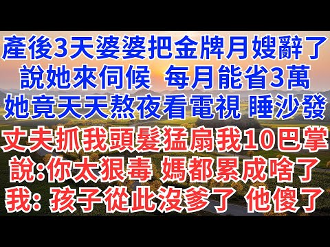 產後3天，婆婆把金牌月嫂辭了，說：她來伺候每月能省3萬，她竟天天熬夜看電視睡沙發，丈夫抓我頭髮猛扇我10巴掌，說：你太狠毒，媽都累成啥了，我冷笑，孩子從此沒爹了，他傻了！#為人處世#生活經驗#小說