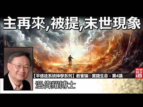 主再來, 被提, 末世現象 - 溫偉耀博士[平信徒系統神學系列 - 教會論 : 實踐生命 - 第4講]【AI繁簡字幕 - NON AUDIT VERSION】
