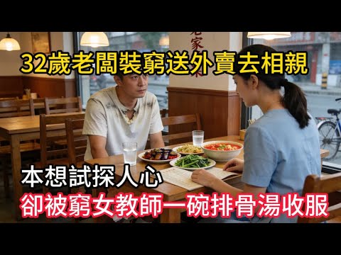 32歲老闆裝窮送外賣去相親，本想試探人心，卻被「窮女教師」一碗排骨湯收服！#情感故事 #感人壹幕 #故事分享 #故事 #老年生活 #人生感悟