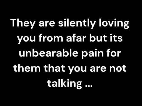 They are silently loving you from afar but its unbearable pain for them that you are not talking...