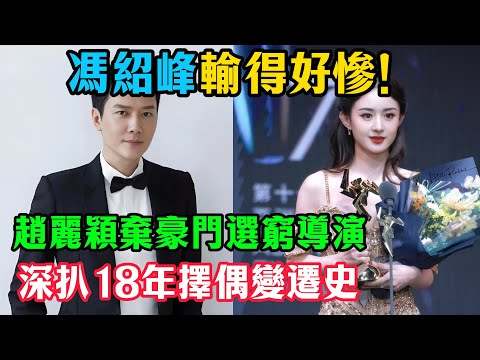 馮紹峰輸得好慘！趙麗穎棄豪門選「窮導演」？深扒18年擇偶變遷史，真相太現實！#趙麗穎#馮紹峰