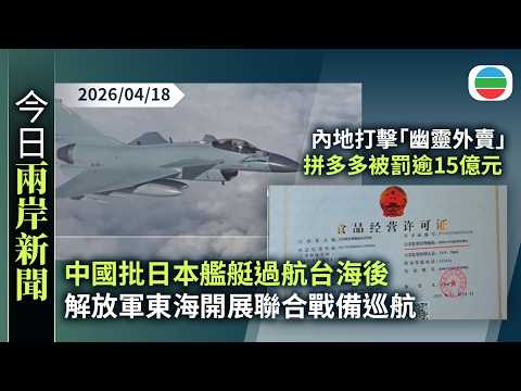今日兩岸新聞重點：中國批日本艦艇過航台海後　解放軍東海開展聯合戰備巡航｜內地打擊「幽靈外賣」拼多多被罰逾15億元　被指調查期間暴力阻礙執法｜無綫新聞｜TVB News｜2026/04/18