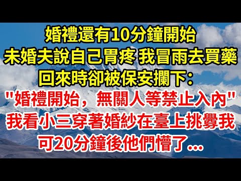 婚禮還有10分鐘開始,未婚夫說自己胃疼,我冒雨前去買藥,回來時卻被保安攔下“婚禮開始,無關人等禁止入內”我看到他的小三穿著婚紗在臺上挑釁的看我,可20分鐘後他們懵了...#人生感悟 #故事分享
