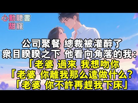 公司聚餐，總裁被灌醉了。他眾目睽睽之下看向角落的我：「老婆，過來，我想吻你。「老婆，你離我那麼遠做什麼？「老婆，你不許再趕我下床。」#小說 #有聲書 #甜寵 #小說推文