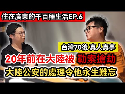台灣70後 頻繁往返兩岸25年 客觀評價各階段的兩岸情況｜20年前在大陸被勒索搶劫 大陸公安的處理令他永生難忘｜住在廣東的千百種生活EP.6｜中國大陸