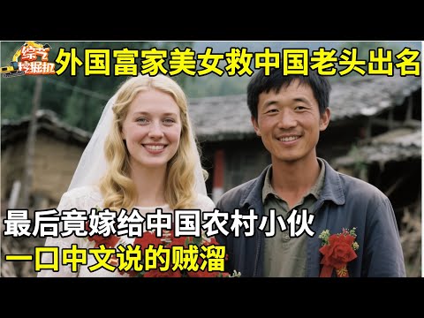 外国富家美女救中国老头出名,最后竟嫁给中国农村小伙,一口中文说的溜,王芳都惊呆了